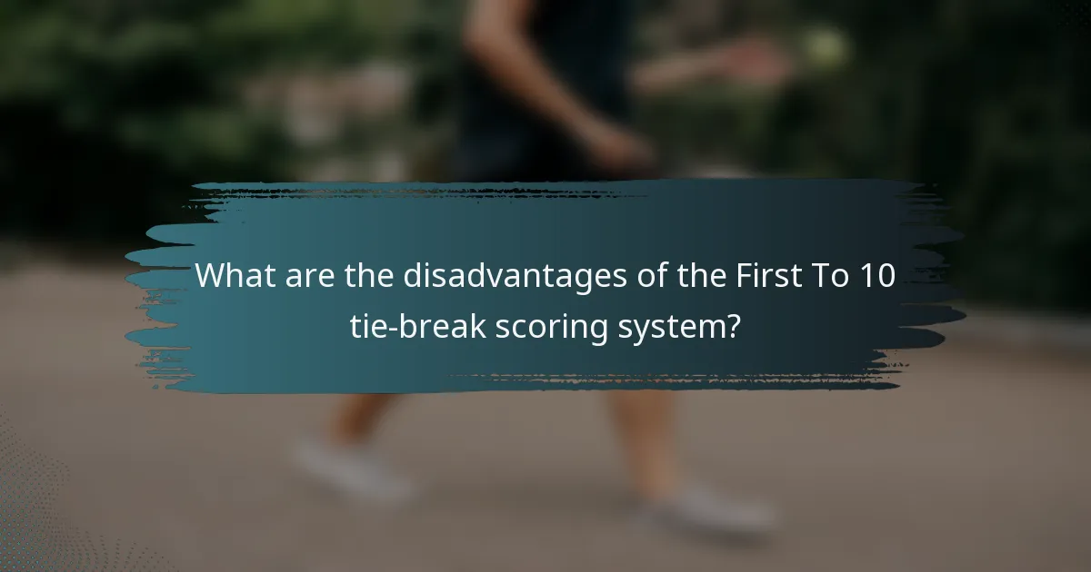 What are the disadvantages of the First To 10 tie-break scoring system?